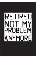 Retired Not My Problem Anymore: Blank lined journal for your retired father and grandfather. Best gift idea for retirement. 6x9 inches, 100 pages.
