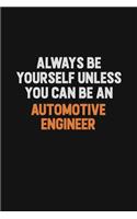 Always Be Yourself Unless You Can Be An automotive engineer