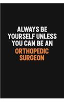 Always Be Yourself Unless You Can Be An Orthopedic surgeon