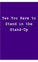 Yes You Have to Stand in the Stand-Up: Blank Lined Journal