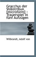Gracchus Der Volkstribun [Microform]: Trauerspiel in Funf Aufzugen