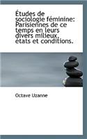 Etudes de Sociologie F Minine: Parisiennes de Ce Temps En Leurs Divers Milieux, Etats Et Conditions.(French)