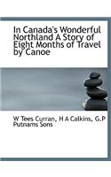 In Canada's Wonderful Northland a Story of Eight Months of Travel by Canoe