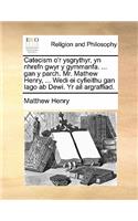 Catecism O'r Ysgrythyr, Yn Nhrefn Gwyr y Gymmanfa. ... Gan y Parch. Mr. Mathew Henry, ... Wedi Ei Cyfieithu Gan Iago AB Dewi. Yr AIL Argraffiad.