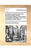 An Oration, Delivered Before the [phi] B K Society, at Their Anniversary Meeting, in New-Haven, on the Fifth of December, A.D. 1797. by Ebenezer Grant Marsh.