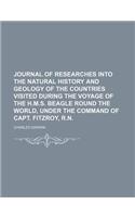 Journal of Researches Into the Natural History and Geology of the Countries Visited During the Voyage of the H.M.S. Beagle Round the World, Under the Command of Capt. Fitzroy, R.N