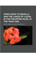 Hong Kong to Manilla and the Lakes of Luzon, in the Philippine Isles, in the Year 1856