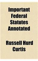 Important Federal Statutes Annotated