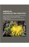 American Hydroelectric Practice; A Compilation of Useful Data and Information on the Design, Construction and Operation of Hydroelectric Systems, from the Penstocks to Distribution Lines