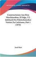 Constructionen Aus Dem Maschinenbau, II Folge, V2, Jahrbuch Des Polytechnischen Vereins Zu Carlsrume, Part 1 (1876)