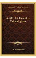 A Life Of Clement L. Vallandigham