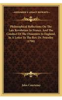 Philosophical Reflections On The Late Revolution In France, And The Conduct Of The Dissenters In England, In A Letter To The Rev. Dr. Priestley (1790)