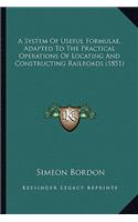A System Of Useful Formulae, Adapted To The Practical Operations Of Locating And Constructing Railroads (1851): (English)