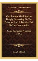 Our Present Gaol System Deeply Depraving to the Prisoner and a Positive Evil to the Community