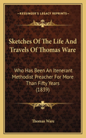 Sketches Of The Life And Travels Of Thomas Ware: Who Has Been An Itenerant Methodist Preacher For More Than Fifty Years (1839)