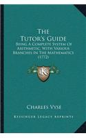 Tutor's Guide: Being A Complete System Of Arithmetic, With Various Branches In The Mathematics (1772)