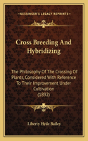 Cross Breeding And Hybridizing: The Philosophy Of The Crossing Of Plants, Considered With Reference To Their Improvement Under Cultivation (1892)