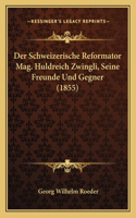 Schweizerische Reformator Mag. Huldreich Zwingli, Seine Freunde Und Gegner (1855)