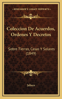 Coleccion De Acuerdos, Ordenes Y Decretos: Sobre Tierras, Casas Y Solares (1849)