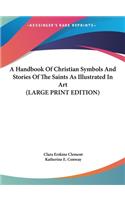 Handbook Of Christian Symbols And Stories Of The Saints As Illustrated In Art (LARGE PRINT EDITION)