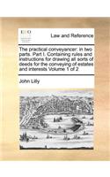 The Practical Conveyancer: In Two Parts. Part I. Containing Rules and Instructions for Drawing All Sorts of Deeds for the Conveying of Estates and Interests Volume 1 of 2