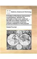 A Treatise of the Theory and Practice of Perspective. Wherein the Principles of That Most Useful Art, ... Are Fully and Clearly Explained, by Means of Moveable Schemes, Properly Adapted for That Purpose.