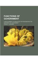 Functions of Government; A Development of Principles That Necessitate the Existence of Government