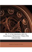 M. T. Ciceronis Ad Q. Fratrem Dialogi Tres de Oratore