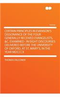 Certain Principles in Evanson's Dissonance of the Four Generally Received Evangelists, &c. Examined: In Eight Discourses Delivered Before the University of Oxford, at St. Mary's, in the Year MDCCCX