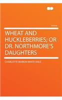 Wheat and Huckleberries; Or Dr. Northmore's Daughters