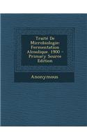 Traite de Microbiologie: Fermentation Alcoolique. 1900 - Primary Source Edition(French)