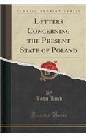 Letters Concerning the Present State of Poland (Classic Reprint)