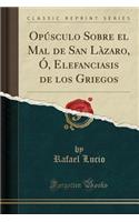 OpÃºsculo Sobre El Mal de San LÃ zaro, Ã?, Elefanciasis de Los Griegos (Classic Reprint)