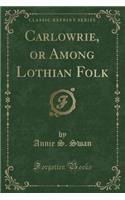 Carlowrie, or Among Lothian Folk (Classic Reprint)