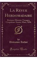 La Revue Hebdomadaire, Vol. 46: Romans-Histoire-Voyages; Cinquième Année; Mars, 1896 (Classic Reprint)
