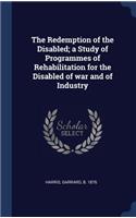 The Redemption of the Disabled; A Study of Programmes of Rehabilitation for the Disabled of War and of Industry