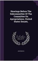 Hearings Before The Subcommittee Of The Committee On Apropriations, United States Senate,