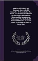 Law Of Inheritance Ab Intestato Shown By 96 Examples Of Cases Under The South And North Holland Laws Of Inheritance Ab Intestato Illustrated By Genealogical Tables And The Methods Of Division Of Estates In Those Cases According To Both Of Those Law