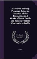 Story of Railway Pioneers; Being an Account of the Inventions and Works of Isaac Dodds and his son Thomas Weatherburn Dodds