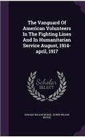 Vanguard Of American Volunteers In The Fighting Lines And In Humanitarian Service August, 1914-april, 1917