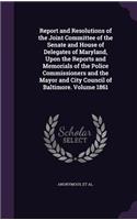 Report and Resolutions of the Joint Committee of the Senate and House of Delegates of Maryland, Upon the Reports and Memorials of the Police Commissioners and the Mayor and City Council of Baltimore. Volume 1861