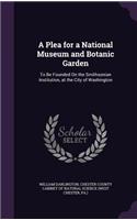 A Plea for a National Museum and Botanic Garden: To Be Founded On the Smithsonian Institution, at the City of Washington