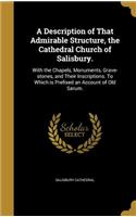 A Description of That Admirable Structure, the Cathedral Church of Salisbury.