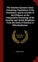 Assyrian Eponym Canon; Containing Translations of the Documents, and an Account of the Evidence, on the Comparative Chronology of the Assyrian and Jewish Kingdoms, From the Death of Solomon to Nebuchadnezzar