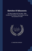 Sketches Of Minnesota: The New England Of The West: With Incidents Of Travel In That Territory During The Summer Of 1849