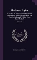 The Steam Engine: A Treatise On Steam Engines And Boilers Illustrated By Above 2000 Figures In The Text, And A Series Of Folding Plates Drawn To Scale; Volume 1