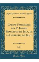 Cartas Familiares del P. Joseph Francisco de Isla, de la CompaÃ±ia de Jesus, Vol. 3 (Classic Reprint)