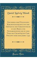 Grundriss Der PfÃ¤lzischen Kirchengeschichte Von Der GrÃ¼ndung Des Christenthums in Den Rhein-Und Neckargegenden Bis Zu Dem Tode Des ChurfÃ¼rsten Carl Philipps Oder Dem Jahre 1742 (Classic Reprint)