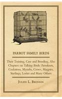 Parrot Family Birds - Their Training, Care and Breeding, Also Chapters on Talking Birds