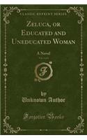 Zeluca, or Educated and Uneducated Woman, Vol. 1 of 3: A Novel (Classic Reprint): A Novel (Classic Reprint)